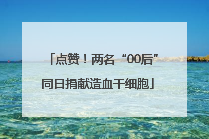 点赞！两名“00后”同日捐献造血干细胞