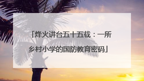 烽火讲台五十五载：一所乡村小学的国防教育密码