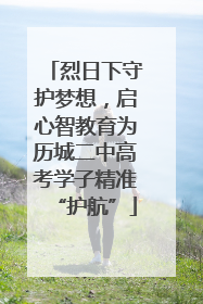 烈日下守护梦想，启心智教育为历城二中高考学子精准“护航”