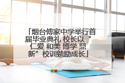 烟台傅家中学举行首届毕业典礼 校长以“仁爱 和美 博学 鼎新”校训勉励成长