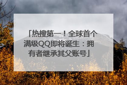 热搜第一！全球首个满级QQ即将诞生：拥有者继承其父账号