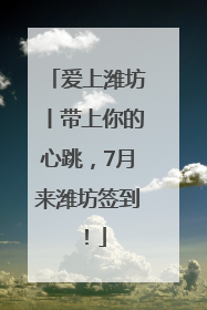 爱上潍坊丨带上你的心跳，7月来潍坊签到！