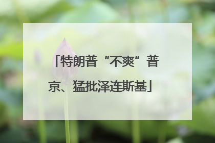 特朗普“不爽”普京、猛批泽连斯基
