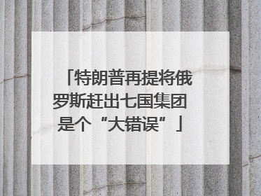 特朗普再提将俄罗斯赶出七国集团是个“大错误”