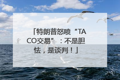 特朗普怒喷“TACO交易”：不是胆怯，是谈判！