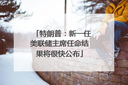 特朗普：新一任美联储主席任命结果将很快公布