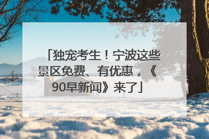 独宠考生！宁波这些景区免费、有优惠，《90早新闻》来了