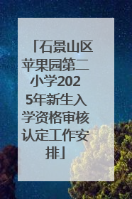 石景山区苹果园第二小学2025年新生入学资格审核认定工作安排