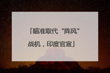 瞄准取代“阵风”战机，印度官宣