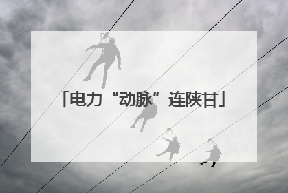 电力“动脉”连陕甘
