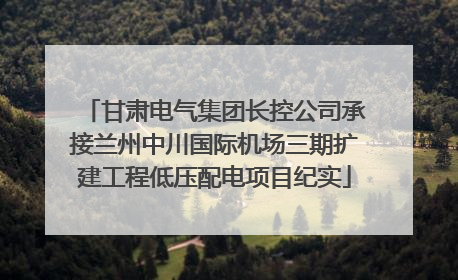 甘肃电气集团长控公司承接兰州中川国际机场三期扩建工程低压配电项目纪实