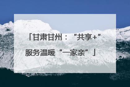 甘肃甘州：“共享+”服务温暖“一家亲”
