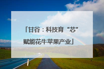 甘谷：科技育“芯”赋能花牛苹果产业