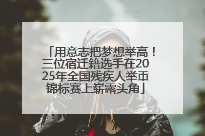 用意志把梦想举高！三位宿迁籍选手在2025年全国残疾人举重锦标赛上崭露头角