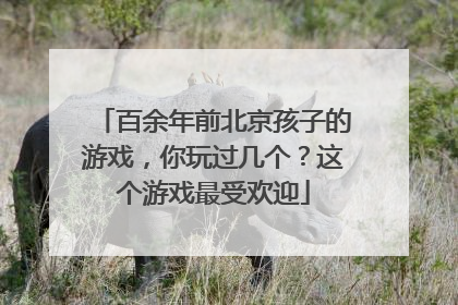 百余年前北京孩子的游戏，你玩过几个？这个游戏最受欢迎
