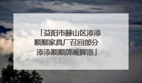 益阳市赫山区添添顺顺家具厂召回部分添添顺顺牌暖脚器