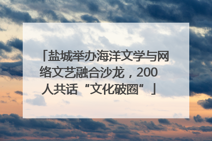 盐城举办海洋文学与网络文艺融合沙龙，200人共话“文化破圈”