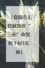 盘锦市无偿献血者“三免”政策将于6月实施