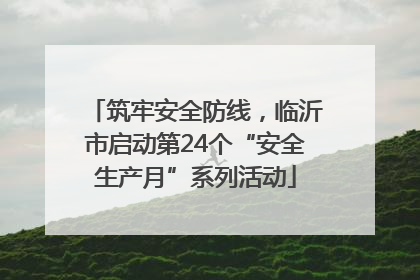 筑牢安全防线，临沂市启动第24个“安全生产月”系列活动