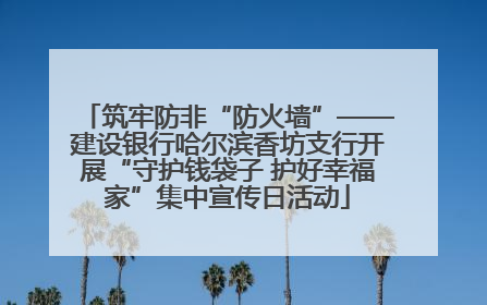 筑牢防非“防火墙”——建设银行哈尔滨香坊支行开展“守护钱袋子 护好幸福家”集中宣传日活动
