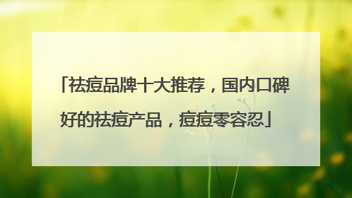 祛痘品牌十大推荐，国内口碑好的祛痘产品，痘痘零容忍