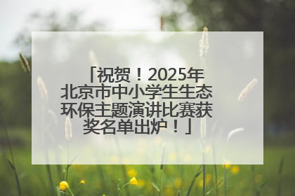 祝贺！2025年北京市中小学生生态环保主题演讲比赛获奖名单出炉！