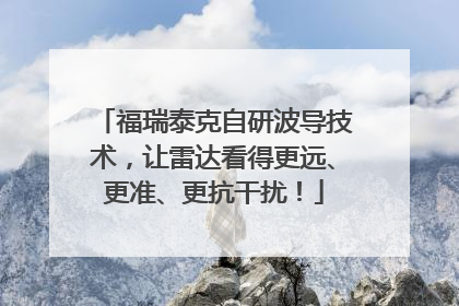 福瑞泰克自研波导技术，让雷达看得更远、更准、更抗干扰！