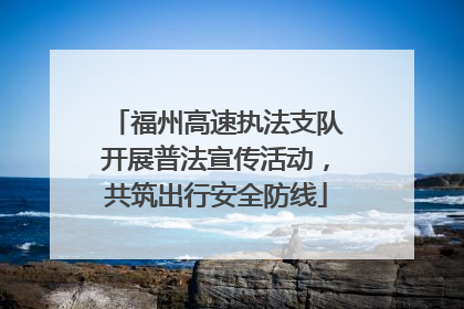 福州高速执法支队开展普法宣传活动，共筑出行安全防线