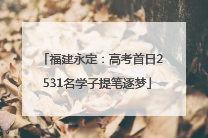 福建永定：高考首日2531名学子提笔逐梦