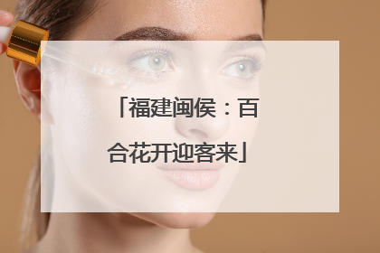 福建闽侯：百合花开迎客来