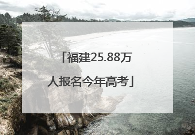 福建25.88万人报名今年高考