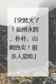 突然火了！福州永辉、朴朴、山姆热卖！很多人爱吃