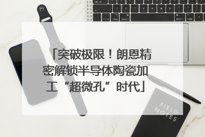 突破极限！朗恩精密解锁半导体陶瓷加工“超微孔”时代