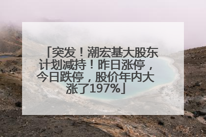 突发！潮宏基大股东计划减持！昨日涨停，今日跌停，股价年内大涨了197%