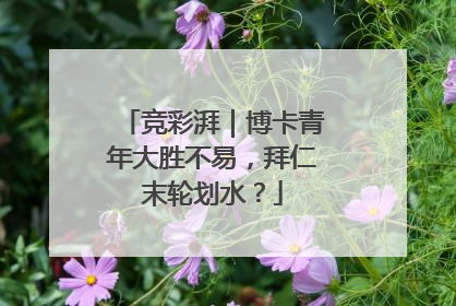 竞彩湃｜博卡青年大胜不易，拜仁末轮划水？