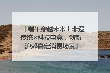 端午穿越未来！非遗传统×科技电竞，创新沪郊嘉定消费场景