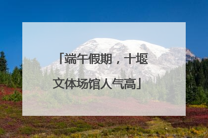 端午假期，十堰文体场馆人气高