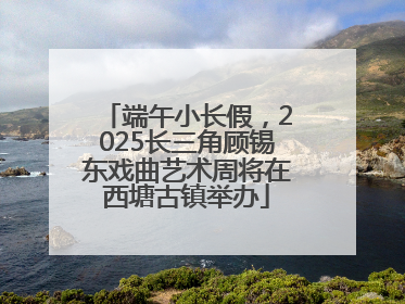 端午小长假，2025长三角顾锡东戏曲艺术周将在西塘古镇举办