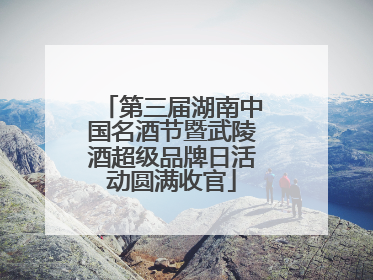 第三届湖南中国名酒节暨武陵酒超级品牌日活动圆满收官