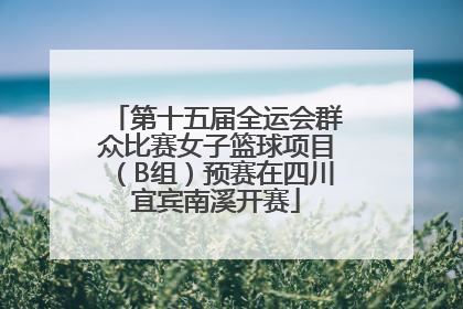 第十五届全运会群众比赛女子篮球项目（B组）预赛在四川宜宾南溪开赛