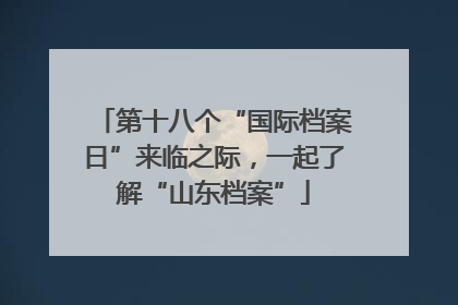 第十八个“国际档案日”来临之际，一起了解“山东档案”