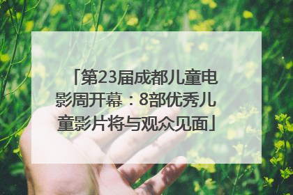第23届成都儿童电影周开幕：8部优秀儿童影片将与观众见面