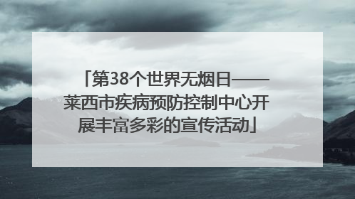 第38个世界无烟日——莱西市疾病预防控制中心开展丰富多彩的宣传活动