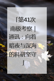 第41次南极考察｜通讯：向着暗夜与深海的科研坚守