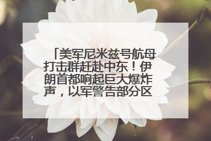 美军尼米兹号航母打击群赶赴中东！伊朗首都响起巨大爆炸声，以军警告部分区域民众紧急撤离