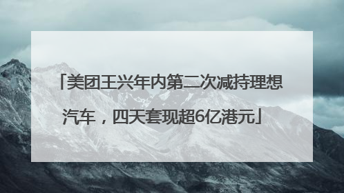 美团王兴年内第二次减持理想汽车，四天套现超6亿港元