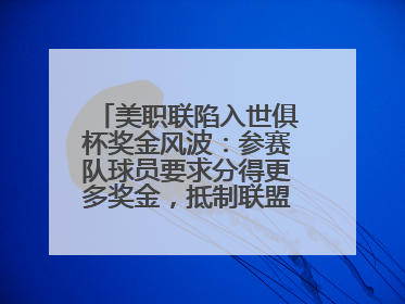 美职联陷入世俱杯奖金风波：参赛队球员要求分得更多奖金，抵制联盟的“剥削”