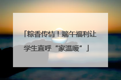 粽香传情！端午福利让学生直呼“家温暖”
