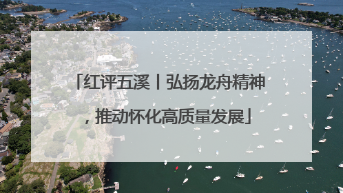 红评五溪丨弘扬龙舟精神，推动怀化高质量发展