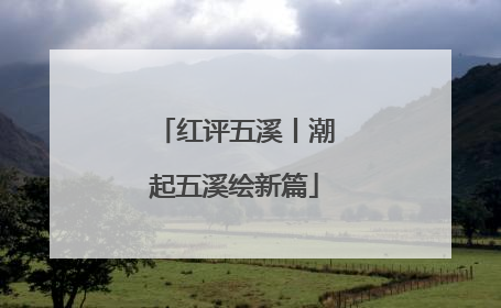 红评五溪丨潮起五溪绘新篇